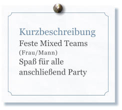Kurzbeschreibung Feste Mixed Teams (Frau/Mann)  Spa fr alle anschlieend Party