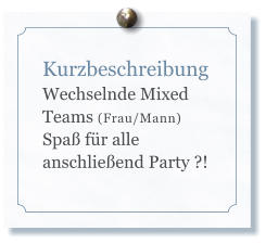 Kurzbeschreibung Wechselnde Mixed Teams (Frau/Mann)  Spa fr alle anschlieend Party ?!